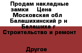 Продам накладные замки. › Цена ­ 350 - Московская обл., Балашихинский р-н, Балашиха г. Строительство и ремонт » Другое   